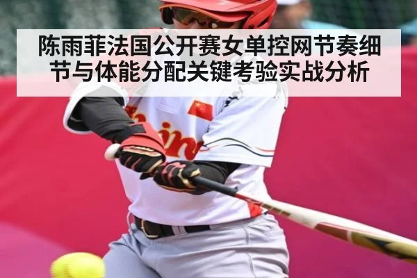 陈雨菲法国公开赛女单控网节奏细节与体能分配关键考验实战分析